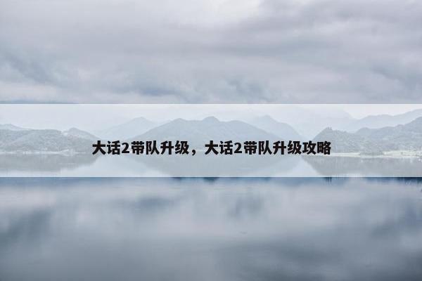 大话2带队升级，大话2带队升级攻略