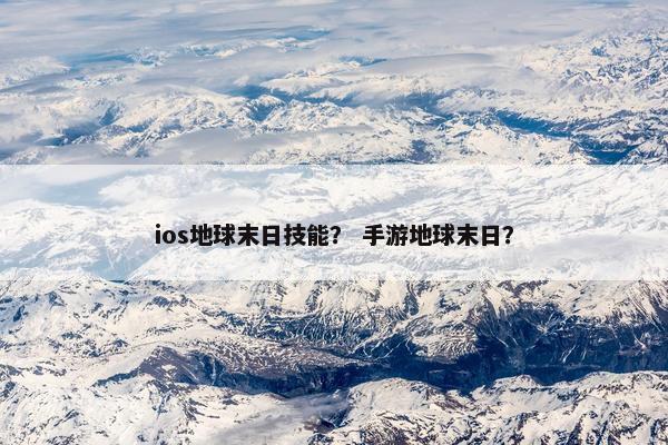 ios地球末日技能？ 手游地球末日？