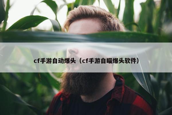 cf手游自动爆头（cf手游自瞄爆头软件）