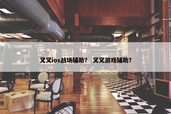叉叉ios战场辅助？ 叉叉游戏辅助？