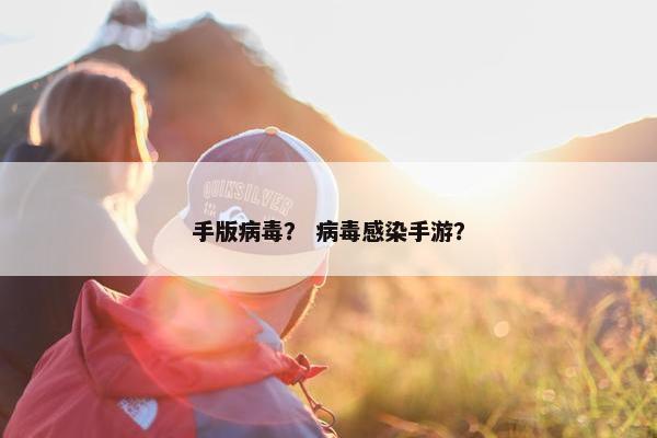 手版病毒？ 病毒感染手游？