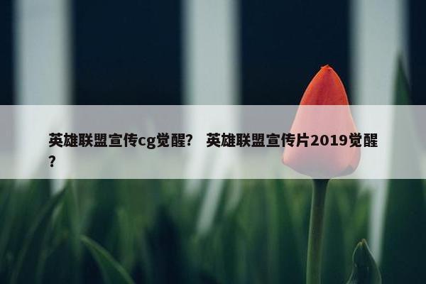 英雄联盟宣传cg觉醒？ 英雄联盟宣传片2019觉醒？