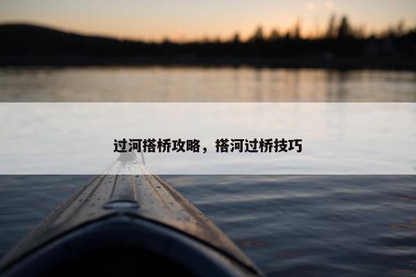 过河搭桥攻略，搭河过桥技巧