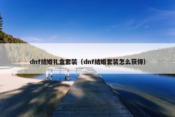 dnf结婚礼盒套装（dnf结婚套装怎么获得）