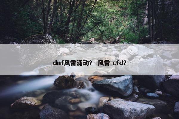 dnf风雷涌动？ 风雷 cfd？