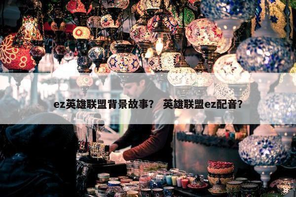 ez英雄联盟背景故事？ 英雄联盟ez配音？