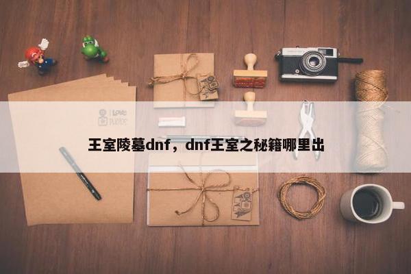 王室陵墓dnf，dnf王室之秘籍哪里出