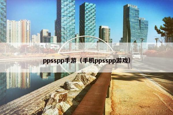 ppsspp手游（手机ppsspp游戏）