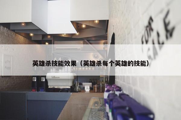 英雄杀技能效果（英雄杀每个英雄的技能）