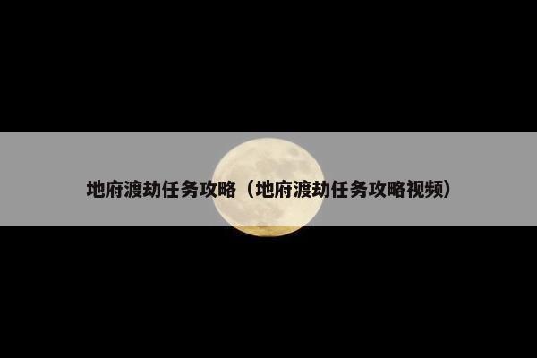 地府渡劫任务攻略（地府渡劫任务攻略视频）
