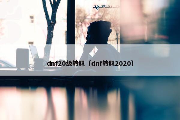 dnf20级转职（dnf转职2020）
