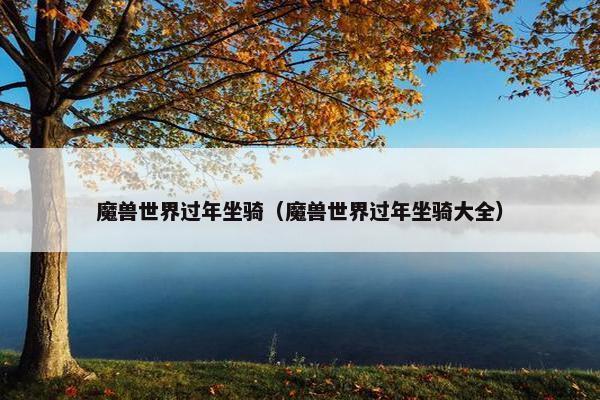 魔兽世界过年坐骑（魔兽世界过年坐骑大全）