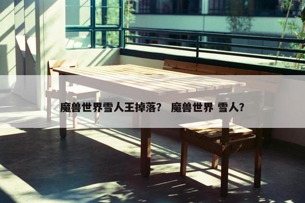 魔兽世界雪人王掉落？ 魔兽世界 雪人？