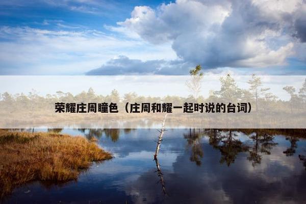 荣耀庄周瞳色（庄周和耀一起时说的台词）