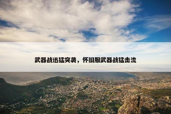 武器战迅猛突袭，怀旧服武器战猛击流