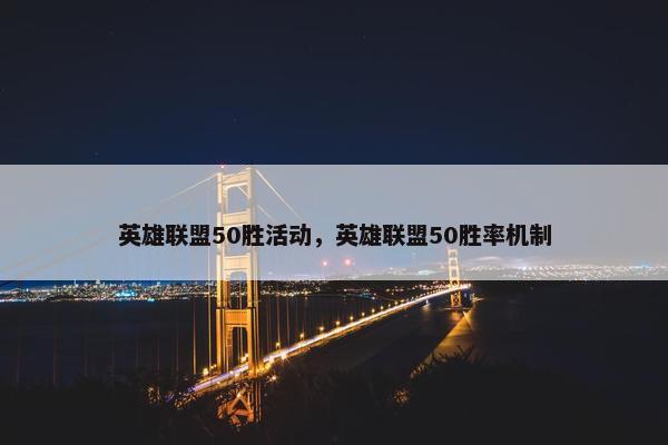 英雄联盟50胜活动，英雄联盟50胜率机制