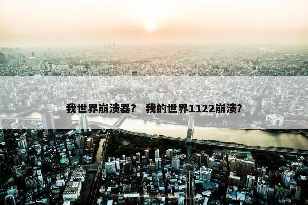我世界崩溃器？ 我的世界1122崩溃？