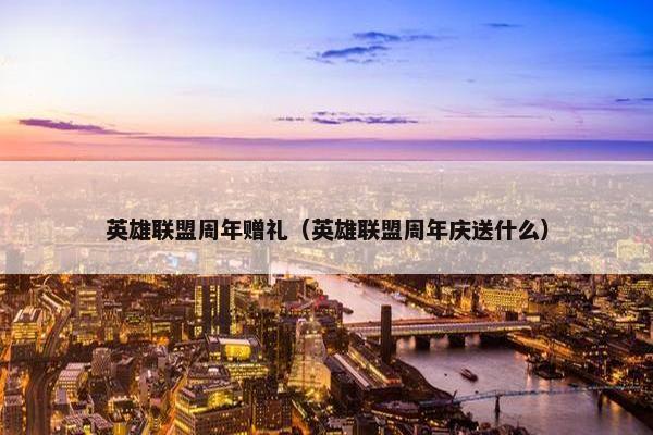 英雄联盟周年赠礼（英雄联盟周年庆送什么）