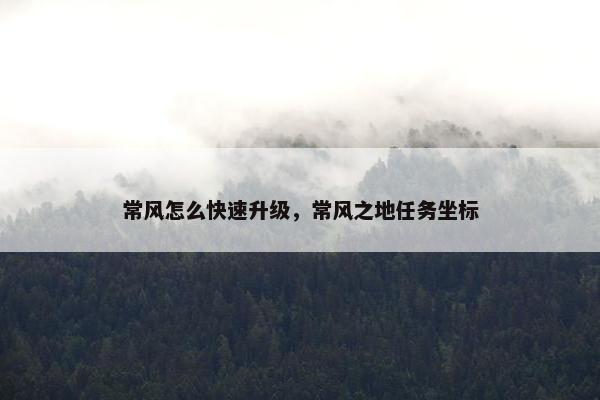 常风怎么快速升级，常风之地任务坐标