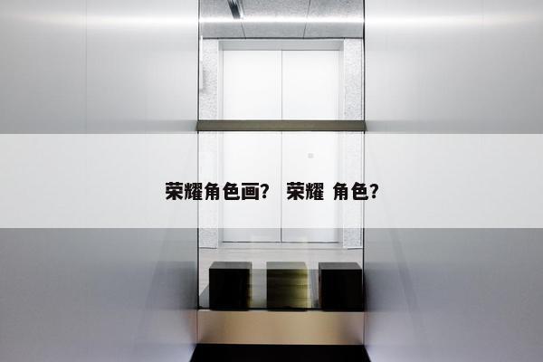 荣耀角色画？ 荣耀 角色？