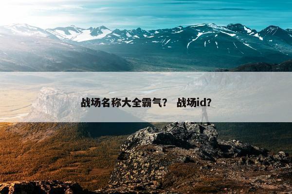 战场名称大全霸气？ 战场id？