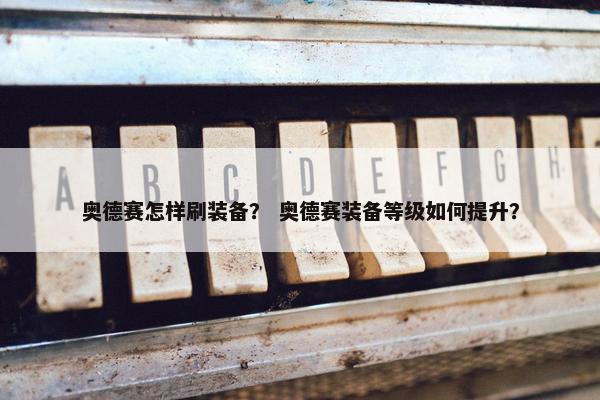 奥德赛怎样刷装备？ 奥德赛装备等级如何提升？