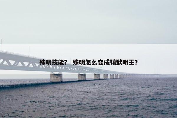 殊明技能？ 殊明怎么变成镇狱明王？