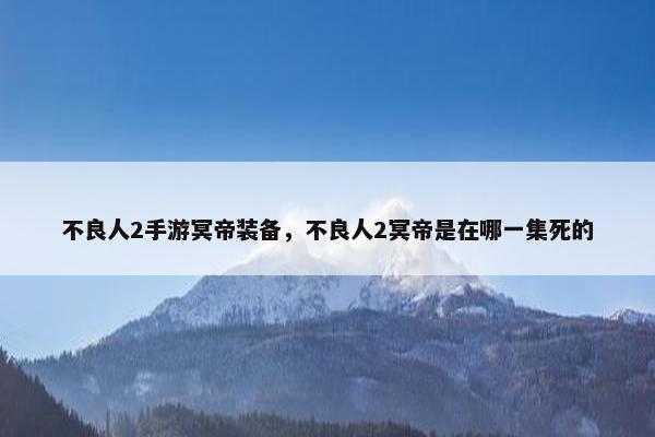 不良人2手游冥帝装备，不良人2冥帝是在哪一集死的