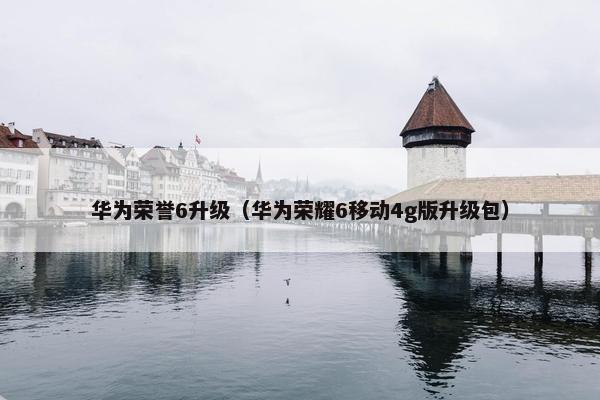华为荣誉6升级（华为荣耀6移动4g版升级包）