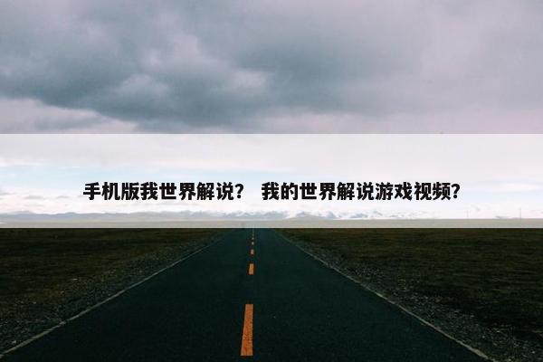 手机版我世界解说？ 我的世界解说游戏视频？