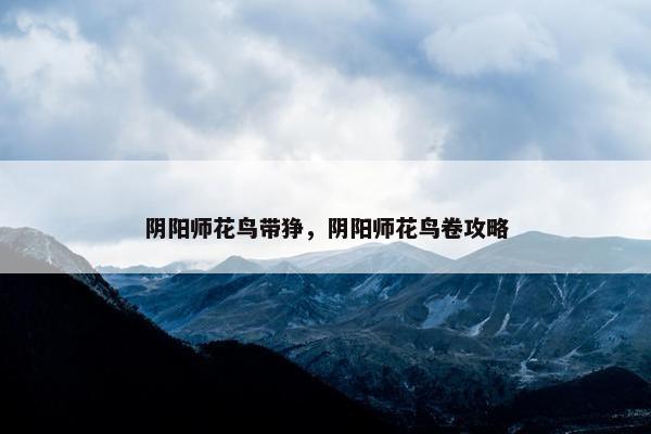 阴阳师花鸟带狰，阴阳师花鸟卷攻略