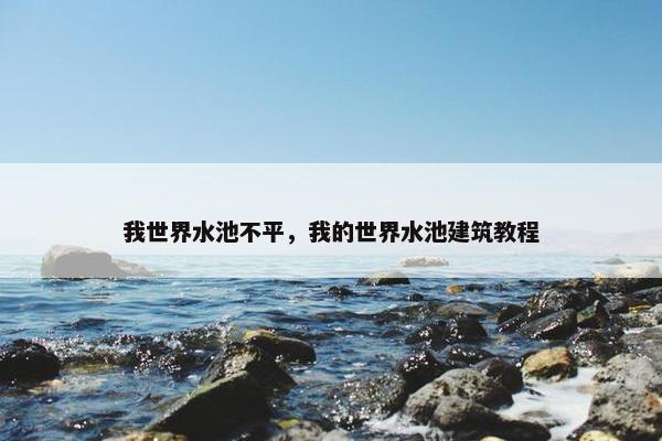 我世界水池不平，我的世界水池建筑教程