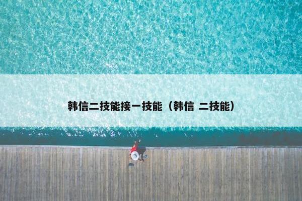 韩信二技能接一技能（韩信 二技能）