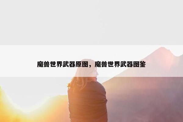 魔兽世界武器原图，魔兽世界武器图鉴
