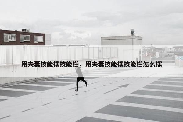 用夫妻技能摆技能栏，用夫妻技能摆技能栏怎么摆