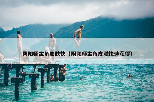 阴阳师主角皮肤快（阴阳师主角皮肤快速获得）