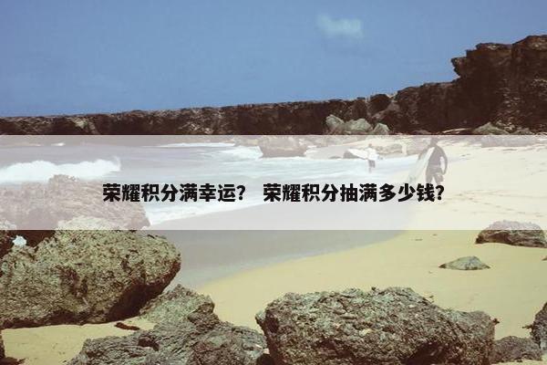 荣耀积分满幸运？ 荣耀积分抽满多少钱？
