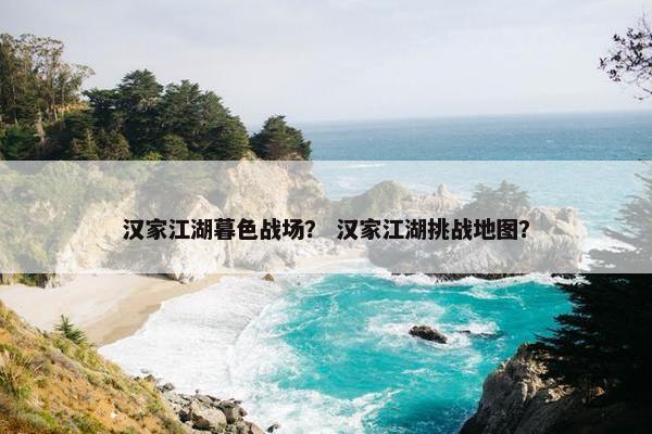 汉家江湖暮色战场？ 汉家江湖挑战地图？