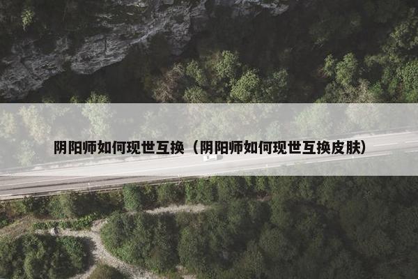 阴阳师如何现世互换（阴阳师如何现世互换皮肤）