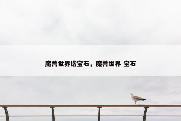 魔兽世界谐宝石，魔兽世界 宝石