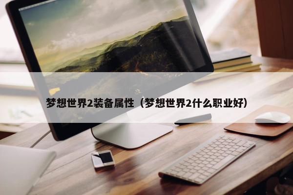 梦想世界2装备属性（梦想世界2什么职业好）
