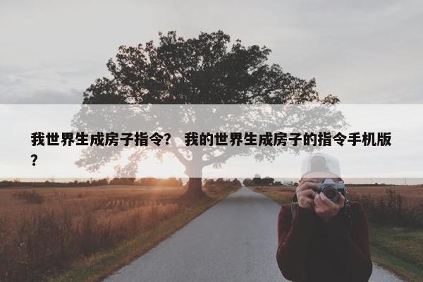 我世界生成房子指令？ 我的世界生成房子的指令手机版？