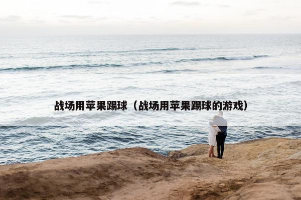 战场用苹果踢球（战场用苹果踢球的游戏）