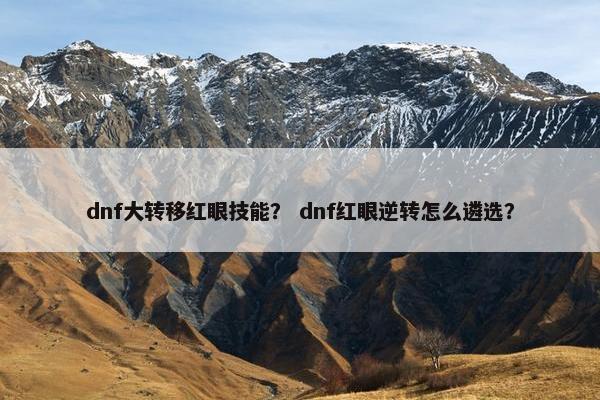 dnf大转移红眼技能？ dnf红眼逆转怎么遴选？