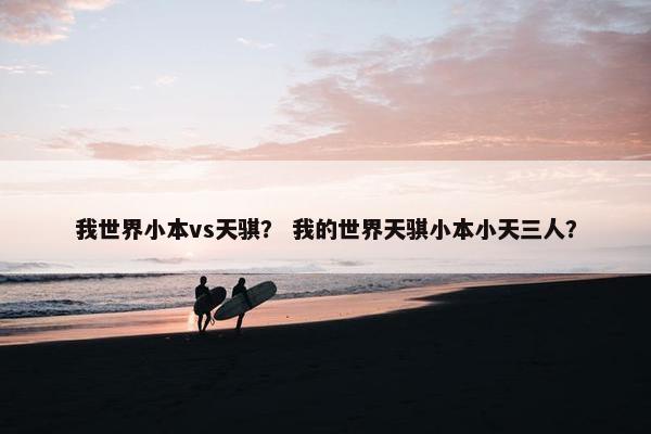 我世界小本vs天骐？ 我的世界天骐小本小天三人？