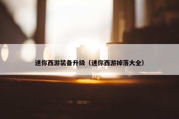 迷你西游装备升级（迷你西游掉落大全）
