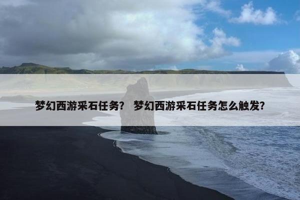 梦幻西游采石任务？ 梦幻西游采石任务怎么触发？