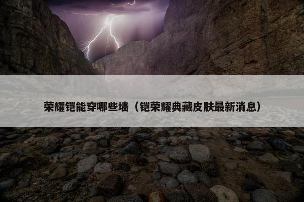荣耀铠能穿哪些墙（铠荣耀典藏皮肤最新消息）