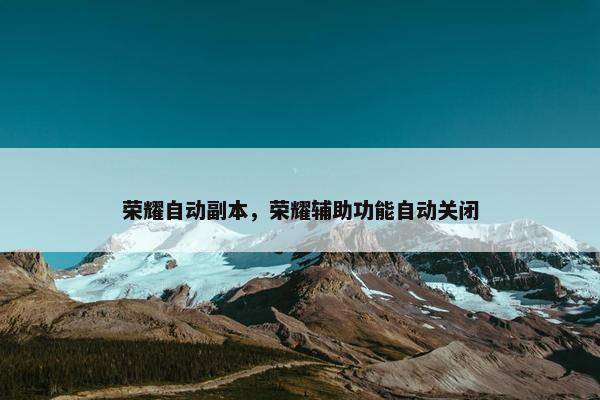 荣耀自动副本，荣耀辅助功能自动关闭