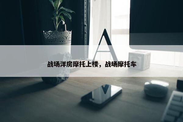 战场洋房摩托上楼，战场摩托车